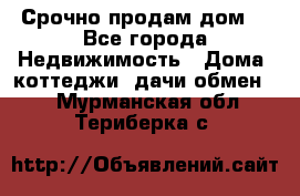 Срочно продам дом  - Все города Недвижимость » Дома, коттеджи, дачи обмен   . Мурманская обл.,Териберка с.